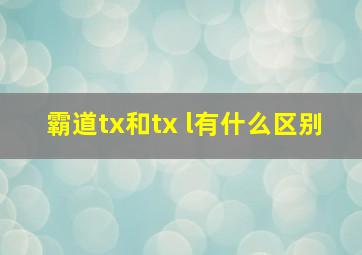 霸道tx和tx l有什么区别